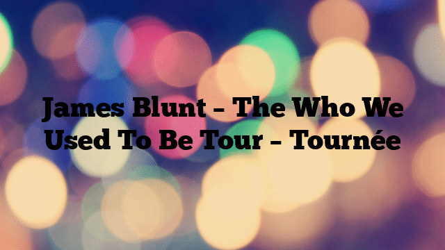 James Blunt – The Who We Used To Be Tour – Tournée